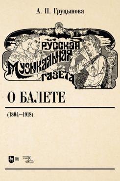 Русская музыкальная газета о балете (1894–1918). Учебное пособие. 1-е изд., новое