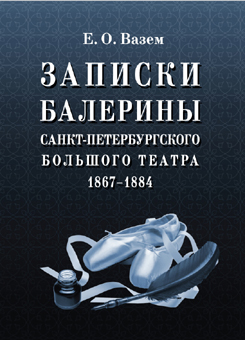 Записки балерины Санкт-Петербургского Большого театра. 1867–1884. 3-е изд., стер.