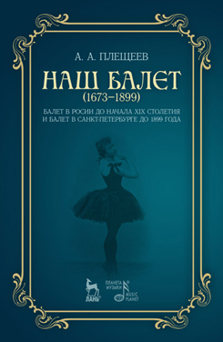 Наш балет (1673–1899). Балет в России до начала XIX столетия и балет в С.-Петербурге до 1899 года. 3-е изд., стер.